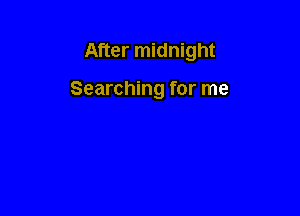 After midnight

Searching for me