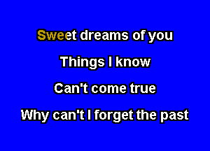 Sweet dreams of you
Things I know

Can't come true

Why can't I forget the past