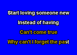 Start loving someone new
Instead of having

Can't come true

Why can't I forget the past