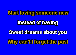 Start loving someone new
Instead of having

Sweet dreams about you

Why can't I forget the past