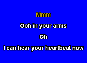 Mmm
Ooh in your arms

Oh

I can hear your heartbeat now