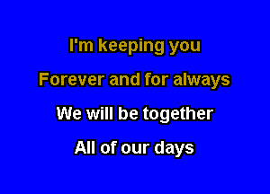 I'm keeping you

Forever and for always

We will be together

All of our days