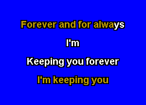Forever and for always
I'm

Keeping you forever

I'm keeping you
