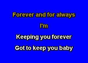 Forever and for always
I'm

Keeping you forever

Got to keep you baby