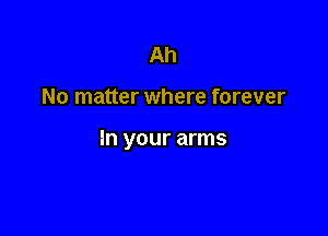 Ah

No matter where forever

in your arms