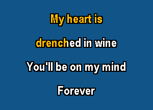 My heart is

drenched in wine

You'll be on my mind

Forever