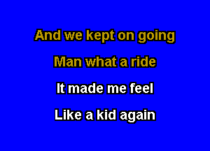 And we kept on going
Man what a ride

It made me feel

Like a kid again