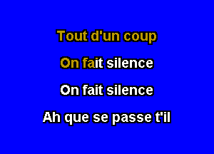 Tout d'un coup

On fait silence
0n fait silence

Ah que se passe t'il