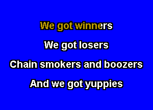 We got winners
We got losers

Chain smokers and boozers

And we got yuppies