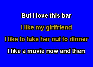 But I love this bar

I like my girlfriend

I like to take her out to dinner

I like a movie now and then