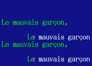 Le mauvais gargon,

Le mauvais garqon
Le mauvals garqon,

Le mauvais garqon