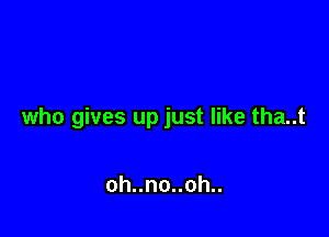 who gives up just like tha..t

ohnnouoh