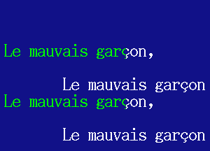 Le mauvais gargon,

Le mauvais garqon
Le mauvals garqon,

Le mauvais garqon