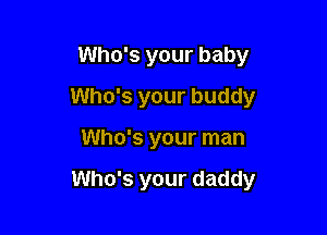 Who's your baby
Who's your buddy

Who's your man

Who's your daddy