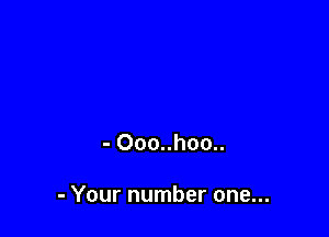 - 000..hoo..

- Your number one...