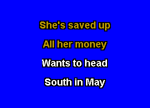 She's saved up
All her money

Wants to head

South in May