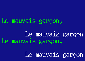 Le mauvais gargon,

Le mauvais garqon
Le mauvals garqon,

Le mauvais garqon