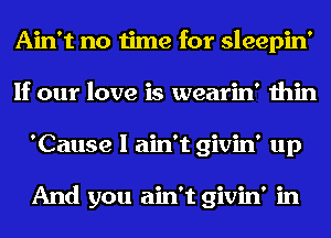 Ain't no time for sleepin'
If our love is wearin' thin
'Cause I ain't givin' up

And you ain't givin' in