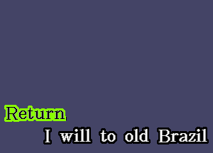 I Will to old Brazil