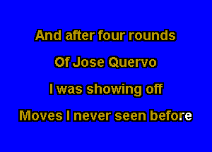 And after four rounds

Of Jose Quervo

l was showing off

Moves I never seen before