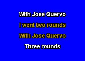 With Jose Quervo

lwent two rounds

With Jose Quervo

Three rounds