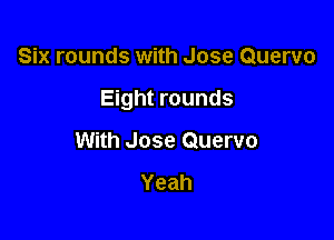 Six rounds with Jose Quervo

Eight rounds

With Jose Quervo

Yeah