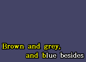 Brown and grey,
and blue besides