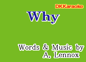 DKKaraoke

Why

Words 8L Music by
A. Lennox