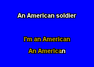 An American soldier

I'm an American

An American