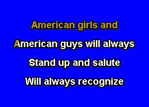 American girls and
American guys will always

Stand up and salute

Will always recognize
