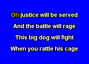 Oh justice will be served
And the battle will rage
This big dog will light

When you rattle his cage
