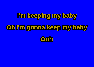 rm keeping my baby

on I'm gonna keep my baby

Ooh