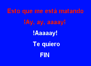 !Aaaaay!

Te quiero
FIN