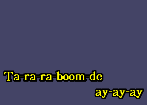 Ta-ra-ra-boom-de
ay-ay-ay