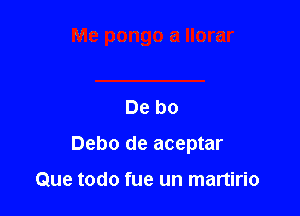 De bo

Debo de aceptar

Que todo fue un manirio