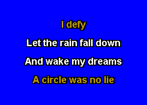 I defy

Let the rain fall down

And wake my dreams

A circle was no lie