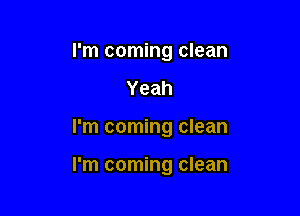 I'm coming clean
Yeah

I'm coming clean

I'm coming clean