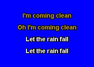I'm coming clean

on I'm coming clean

Let the rain fall

Let the rain fall