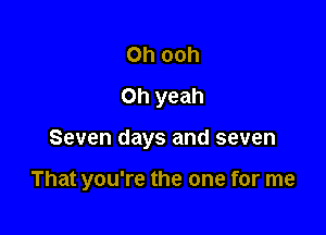 0h ooh
Oh yeah

Seven days and seven

That you're the one for me