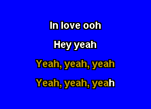 Inloveooh
Hey yeah
Yeah,yeah,yeah

Yeah, yeah, yeah