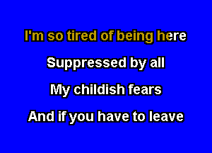 I'm so tired of being here

Suppressed by all
My childish fears

And if you have to leave