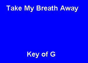 Take My Breath Away