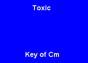 Toxic

Key of Cm