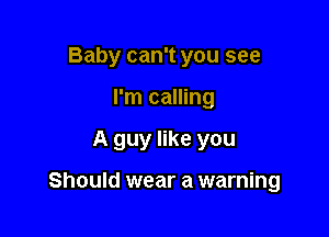 Baby can't you see
I'm calling

A guy like you

Should wear a warning