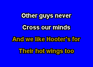 Other guys never
Cross our minds

And we like Hooter's for

Their hot wings too