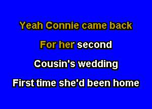 Yeah Connie came back

For her second

Cousin's wedding

First time she'd been home