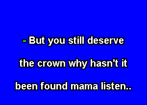 - But you still deserve

the crown why hasn't it

been found mama listen..