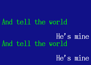 And tell the world

He s mine
And tell the world

He s mine