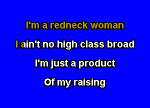 rm a redneck woman

I ain't no high class broad

I'm just a product

Of my raising