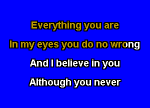 Everything you are

In my eyes you do no wrong

And I believe in you

Although you never
